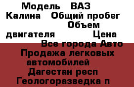  › Модель ­ ВАЗ 1119 Калина › Общий пробег ­ 110 000 › Объем двигателя ­ 1 596 › Цена ­ 185 000 - Все города Авто » Продажа легковых автомобилей   . Дагестан респ.,Геологоразведка п.